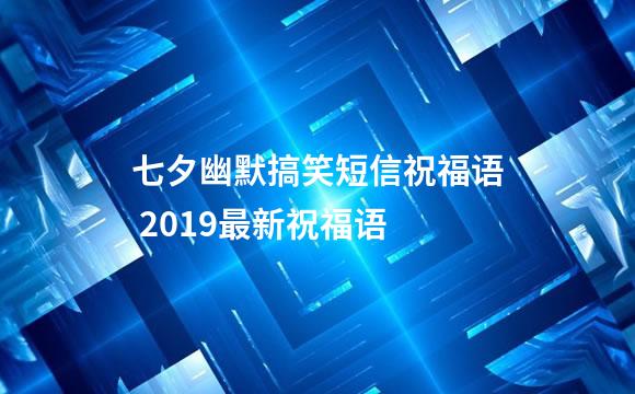 七夕幽默搞笑短信祝福语 2019最新祝福语